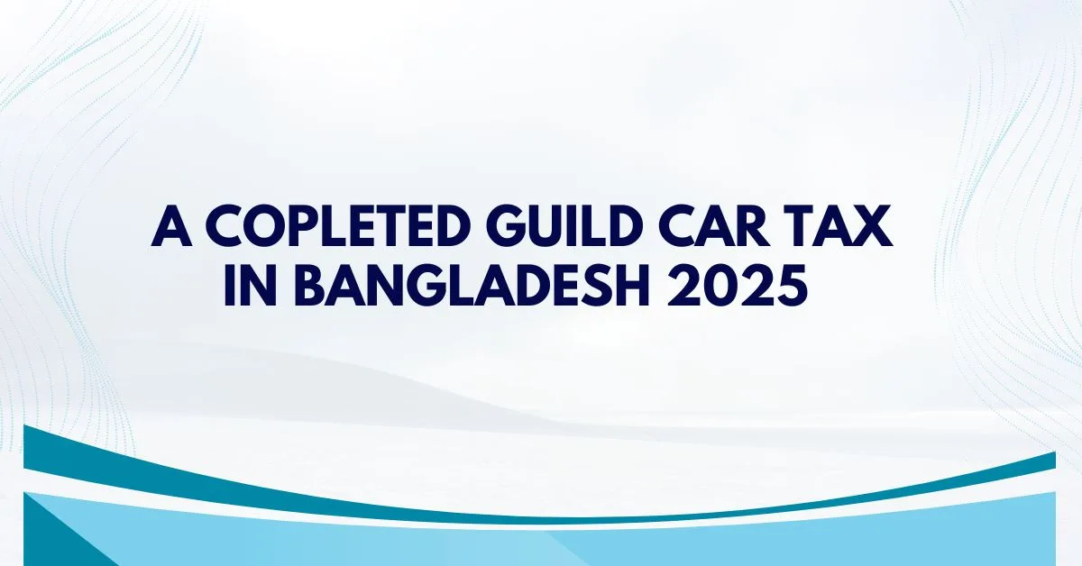Car Tax in Bangladesh 2025: A Complete Guide line for car owner.